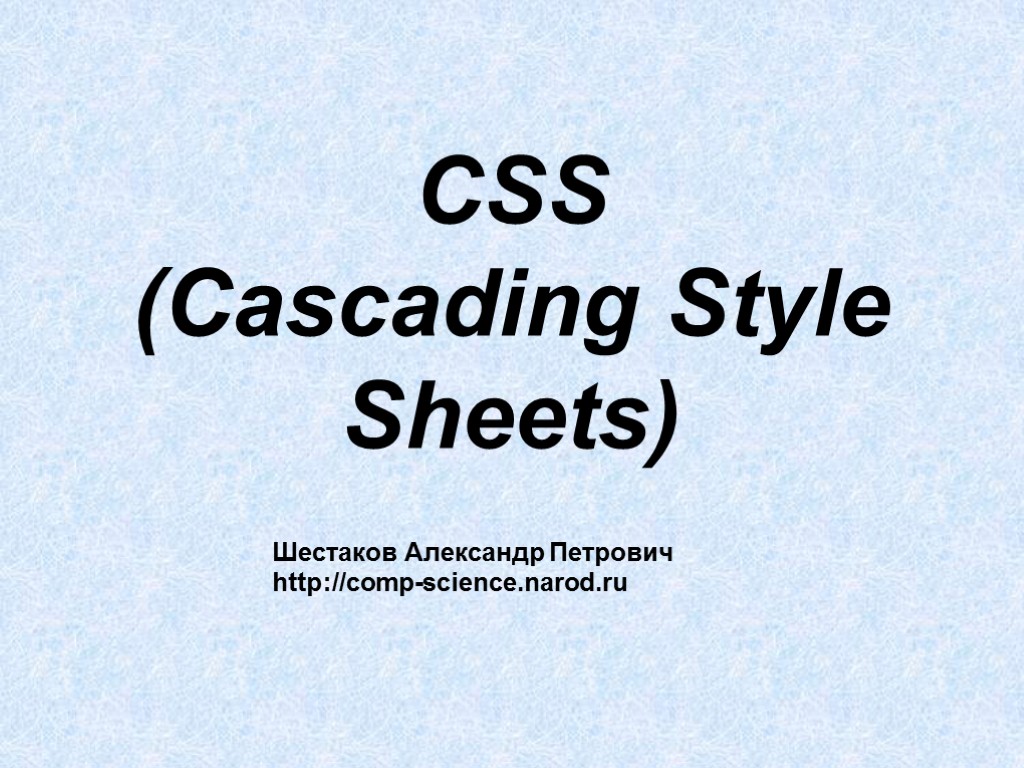 CSS (Cascading Style Sheets) Шестаков Александр Петрович http://comp-science.narod.ru
